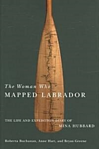The Woman Who Mapped Labrador: The Life and Expedition Diary of Mina Hubbard (Hardcover)