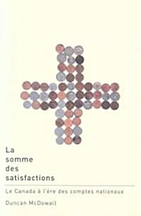 La Somme Des Satisfactions: Le Canada ? l?re Des Comptes Nationaux (Hardcover)