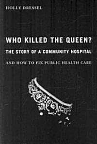 Who Killed the Queen?: The Story of a Community Hospital and How to Fix Public Health Care (Hardcover)