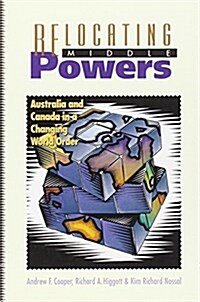 Relocating Middle Powers: Australia and Canada in a Changing World Order (Paperback)