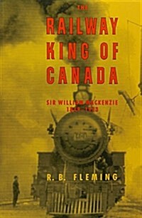 The Railway King of Canada: Sir William MacKenzie, 1849-1923 (Paperback)