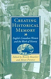 Creating Historical Memory: English-Canadian Women and the Work of History (Paperback)