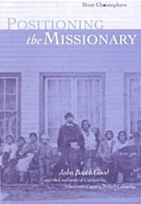 Positioning the Missionary: John Booth Good and the Confluence of Cultures in Nineteenth-Century British Columbia (Paperback)