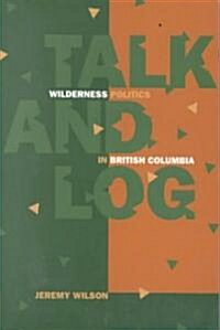 Talk and Log: Wilderness Politics in British Columbia (Paperback)