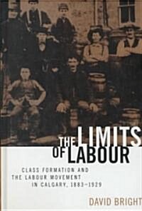 The Limits of Labour: Class Formation and the Labour Movement in Calgary, 1883-1929 (Hardcover)
