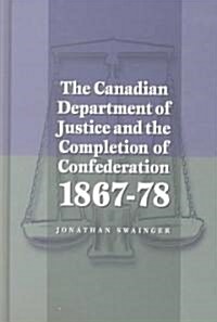 The Canadian Department of Justice and the Completion of Confederation 1867-78 (Hardcover)