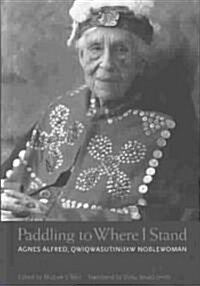 Paddling to Where I Stand: Agnes Alfred, Qwiqwasutinuxw Noblewoman (Hardcover)