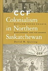 Ccf Colonialism in Northern Saskatchewan: Battling Parish Priests, Bootleggers, and Fur Sharks (Hardcover)