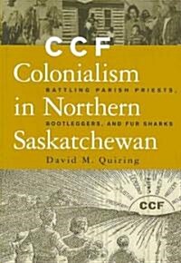 Ccf Colonialism in Northern Saskatchewan: Battling Parish Priests, Bootleggers, and Fur Sharks (Paperback, Revised)