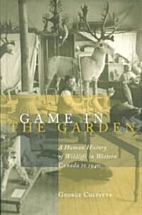 Game in the Garden: A Human History of Wildlife in Western Canada to 1940 (Hardcover)