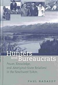 Hunters and Bureaucrats: Power, Knowledge, and Aboriginal-State Relations in the Southwest Yukon (Hardcover)