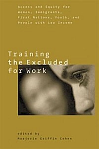 Training the Excluded for Work: Access and Equity for Women, Immigrants, First Nations, Youth, and People with Low Income (Hardcover)