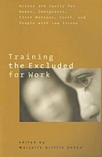 Training the Excluded for Work: Access and Equity for Women, Immigrants, First Nations, Youth, and People with Low Income (Paperback)