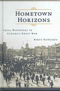 Hometown Horizons: Local Responses to Canadas Great War (Hardcover)