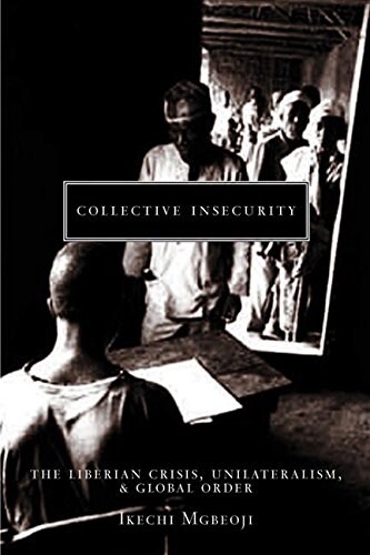 Collective Insecurity: The Liberian Crisis, Unilateralism, and Global Order (Hardcover)