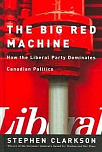 The Big Red Machine: How the Liberal Party Dominates Canadian Politics (Hardcover)