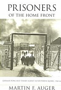 Prisoners of the Home Front: German POWs and Enemy Aliens in Southern Quebec, 1940-46 (Paperback)