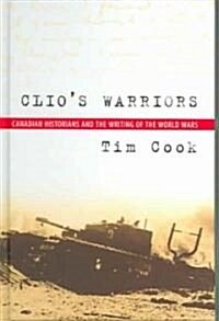 Clios Warriors: Canadian Historians and the Writing of the World Wars (Hardcover)