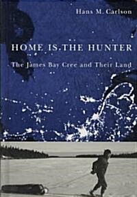 Home Is the Hunter: The James Bay Cree and Their Land (Hardcover)