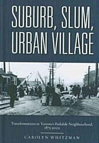 Suburb, Slum, Urban Village: Transformations in Torontos Parkdale Neighbourhood, 1875-2002 (Hardcover)