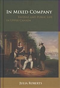 In Mixed Company: Taverns and Public Life in Upper Canada (Hardcover)