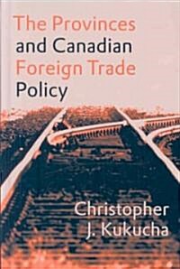 The Provinces and Canadian Foreign Trade Policy (Hardcover)