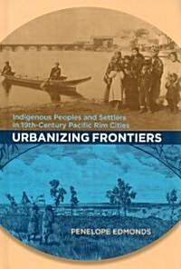 Urbanizing Frontiers: Indigenous Peoples and Settlers in 19th-Century Pacific Rim Cities (Hardcover)