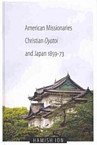 American Missionaries, Christian Oyatoi, and Japan, 1859-73 (Hardcover)