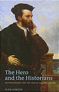 The Hero and the Historians: Historiography and the Uses of Jacques Cartier (Hardcover)