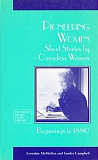 Pioneering Women: Short Stories by Canadian Women, Beginnings to 1880 (Paperback)