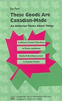 These Goods Are Canadian Made: An Historian Thinks about Things (Paperback)