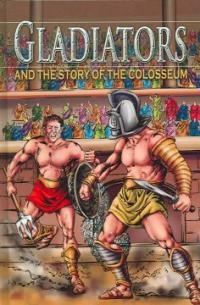 Gladiators : and the story of the colosseum