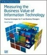 Measuring the business value of information technology : practical strategies for IT and business managers