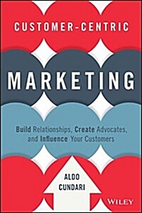 Customer-Centric Marketing: Build Relationships, Create Advocates, and Influence Your Customers (Hardcover)