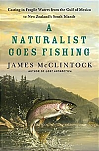 A Naturalist Goes Fishing: Casting in Fragile Waters from the Gulf of Mexico to New Zealands South Island (Hardcover)