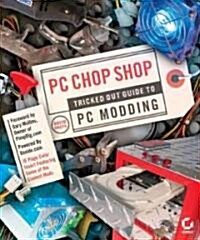 PC Chop Shop: Tricked Out Guide to Modding (Paperback)