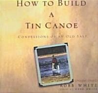How to Build a Tin Canoe Lib/E: Confessions of an Old Salt (Audio CD)