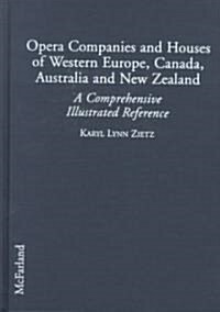 Opera Companies and Houses of Western Europe, Canada, Australia, and New Zealand: A Comprehensive Illustrated Reference (Library Binding)