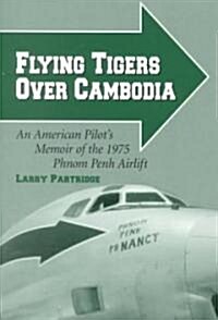 Flying Tigers Over Cambodia: An American Pilots Memoir of the 1975 Phnom Penh Airlift (Paperback)