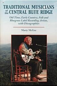 Traditional Musicians of the Central Blue Ridge: Old Time, Early Country, Folk and Bluegrass Label Recording Artists, with Discographies (Paperback)