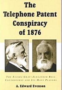 The Telephone Patent Conspiracy of 1876: The Elisha Gray-Alexander Bell Controversy and Its Many Players (Paperback)