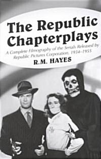 The Republic Chapterplays: A Complete Filmography of the Serials Released by Republic Pictures Corporation, 1934-1955 (Paperback, Revised)