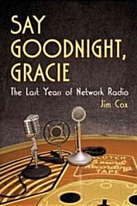 Say Goodnight, Gracie: The Last Years of Network Radio (Paperback)