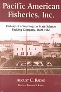 Pacific American Fisheries, Inc.: History of a Washington State Salmon Packing Company, 1890-1966 (Paperback)