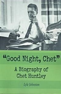 Good Night, Chet: A Biography of Chet Huntley (Paperback)