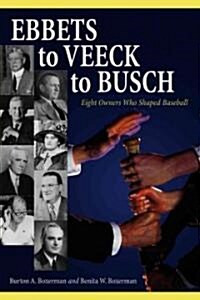 Ebbets to Veeck to Busch: Eight Owners Who Shaped Baseball (Paperback)