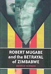 Robert Mugabe and the Betrayal of Zimbabwe (Paperback)