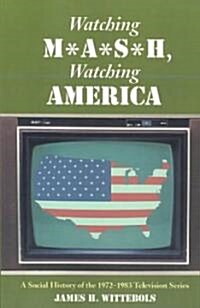 Watching M*A*S*H, Watching America: A Social History of the 1972-1983 Television Series (Paperback)