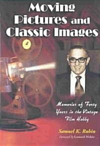 Moving Pictures and Classic Images: Memories of Forty Years in the Vintage Film Hobby (Paperback)