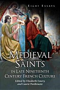 Medieval Saints in Late Nineteenth Century French Culture: Eight Essays (Paperback)
